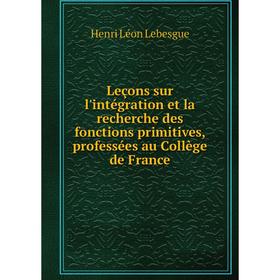 

Книга Leçons sur l'intégration et la recherche des fonctions primitives, professées au Collège de France