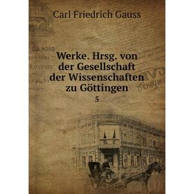 

Книга Werke. Hrsg. von der Gesellschaft der Wissenschaften zu Göttingen 5