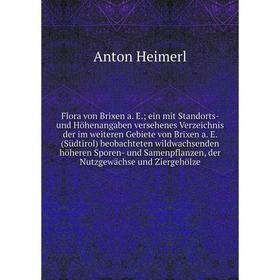 

Книга Flora von Brixen a. E.; ein mit Standorts- und Höhenangaben versehenes Verzeichnis der im weiteren Gebiete von Brixen a. E. (Südtirol) beobachte