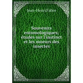 

Книга Souvenirs entomologiques; études sur l'instinct et les moeurs des insectes. Jean-Henri Fabre