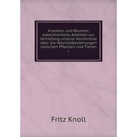 

Книга Insekten und Blumen; exterimentelle Arbeiten zur Vertiefung unserer Kenntnisse über die Wechselbeziehungen zwischen Pflanzen und Tieren 1