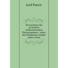 

Книга Verzeichniss der in Serbien wildwachsenden Phanerogamen: nebst den Diagnosen einiger neuer Arten