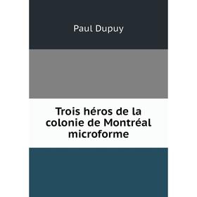 

Книга Trois héros de la colonie de Montréal microforme