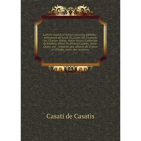 

Книга Lettres royaux et lettres missives inédites: nottament de Louis XI, Louis XII, François Ier, Charles-Quint, Marie Stuart, Catherine de Médicis,
