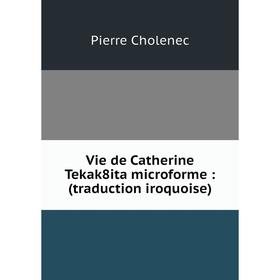 

Книга Vie de Catherine Tekak8ita microforme: (traduction iroquoise)