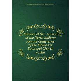 

Книга Minutes of the session of the North Indiana Annual Conference of the Methodist Episcopal Church yr1886