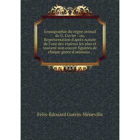 

Книга Iconographie du règne animal de G. Cuvier: ou, Représentation d'après nature de l'une des espèces les plus et souvent non encore figurées de cha