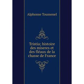 

Книга Tristia; histoire des miseres et des fléaux de la chasse de France