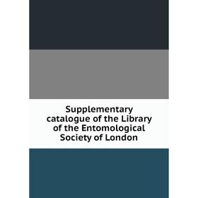 

Книга Supplementary catalogue of the Library of the Entomological Society of London