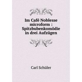

Книга Im Café Noblesse microform : Spitzbubenkomödie in drei Aufzügen