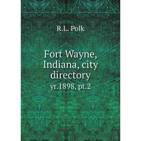 

Книга Fort Wayne, Indiana, city directory yr.1898, pt.2