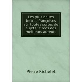 

Книга Les plus belles lettres françoises sur toutes sortes de sujets: tirées des meilleurs auteurs