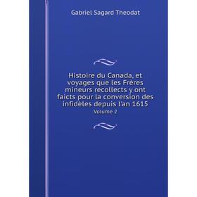 

Книга Histoire du Canada, et voyages que les Frères mineurs recollects y ont faicts pour la conversion des infidèles depuis l'an 1615 Volume 2