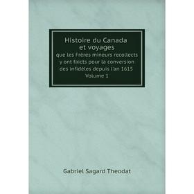 

Книга Histoire du Canada, et voyages que les Frères mineurs recollects y ont faicts pour la conversion des infidèles depuis l'an 1615. Volume 1