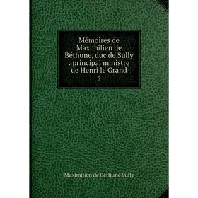 

Книга Mémoires de Maximilien de Béthune, duc de Sully: principal ministre de Henri le Grand 5