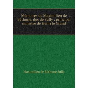 

Книга Mémoires de Maximilien de Béthune, duc de Sully: principal ministre de Henri le Grand 1