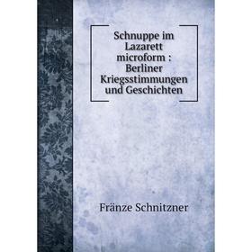 

Книга Schnuppe im Lazarett microform: Berliner Kriegsstimmungen und Geschichten. Fränze Schnitzner