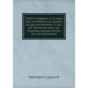 

Книга Traité d'algèbre, à l'usage des candidats aux écoles du gouvernement. 4. éd., en harmonie avec les nouveaux programmes, rev. J.H. Marchand