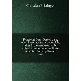 

Книга Flora von Ober-Oesterreich, oder, Systematische Uebersicht aller in diesem Kronlande wildwachsenden oder im Freien gebauten Samenpflanzen 1862
