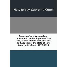 

Книга Reports of cases argued and determined in the Supreme Court and, at law, in the Court of Errors and Appeals of the state of New Jersey microform