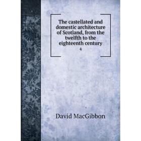 

Книга The castellated and domestic architecture of Scotland, from the twelfth to the eighteenth century. 4