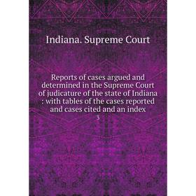 

Книга Reports of cases argued and determined in the Supreme Court of judicature of the state of Indiana: with tables of the cases reported and cases c