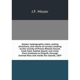 

Книга Alaska; hydrographic notes, sailing directions, and charts of surveys relating to the vicinity of Prince William Sound, Cook Inlet, Kadiak Islan