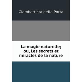 

Книга La magie naturelle; ou, Les secrets et miracles de la nature