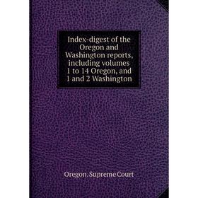 

Книга Index-digest of the Oregon and Washington reports, including volumes 1 to 14 Oregon, and 1 and 2 Washington