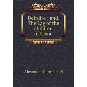 

Книга Deirdire; and, The Lay of the children of Uisne