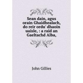 

Книга Sean dain, agus orain Ghaidhealach, do reir ordu' dhaoin uaisle,: a raid an Gaeltachd Alba,. John Gi