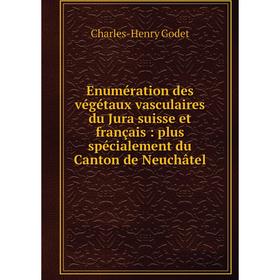 

Книга Enumération des végétaux vasculaires du Jura suisse et français : plus spécialement du Canton de Neuchâtel