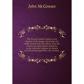 

Книга The French convert: being a true relation of the happy conversion of a noble French lady microform, from the errors and superstition of popery,