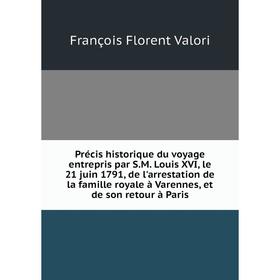 

Книга Précis historique du voyage entrepris par S.M. Louis XVI, le 21 juin 1791, de l'arrestation de la famille royale à Varennes, et de son retour à