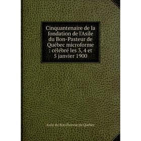 

Книга Cinquantenaire de la fondation de l'Asile du Bon-Pasteur de Québec microforme: célébré les 3, 4 et 5 janvier 1900