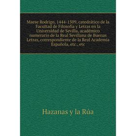 

Книга Maese Rodrigo, 1444-1509, catedrático de la Facultad de Filosofía y Letras en la Universidad de Sevilla, académico numerario de la Real Sevillan