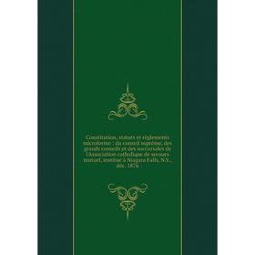 

Книга Constitution, statuts et règlements microforme: du conseil suprême, des grands conseils et des succursales de l'Association catholique de secour