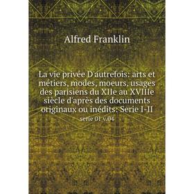 

Книга La vie privée D'autrefois: arts et métiers, modes, moeurs, usages des parisiens du XIIe au XVIIIe siècle d'après des documents originaux ou inéd