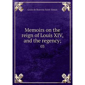 

Книга Memoirs on the reign of Louis XIV, and the regency; 03