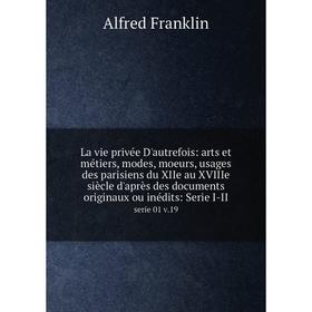 

Книга La vie privée D'autrefois: arts et métiers, modes, moeurs, usages des parisiens du XIIe au XVIIIe siècle d'après des documents originaux ou inéd