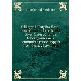 

Книга Tillägg till Östgöta flora: innehållande förteckning öfver Östergötlands fanerogamer och ormbunkar jemte uppgift öfver deras växeställen