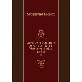 

Книга Actes de la Commune de Paris pendant la Révolution. Series I and II 2