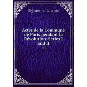 

Книга Actes de la Commune de Paris pendant la Révolution. Series I and II 3