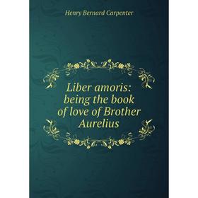 

Книга Liber amoris: being the book of love of Brother Aurelius