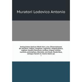 

Книга Antiquitates Italicae Medii Aevi, sive, Dissertationes de moribus, ritibus, religione, regimine, magistratibus, legibus, studiis literarum, arti