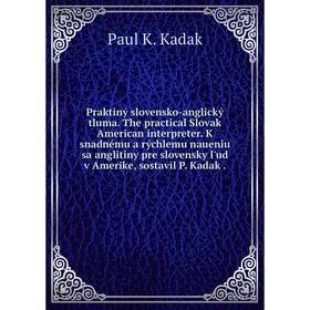 

Книга Praktiný slovensko-anglický tluma. The practical Slovak American interpreter. K snadnému a rýchlemu naueniu sa anglitiny pre slovensky l'ud v Am