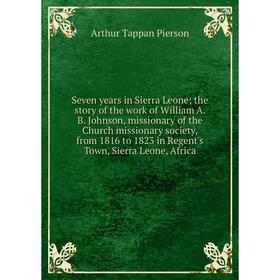 

Книга Seven years in Sierra Leone; the story of the work of William A. B. Johnson, missionary of the Church missionary society, from 1816 to 1823 in R