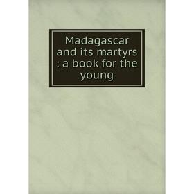 

Книга Madagascar and its martyrs: a book for the young