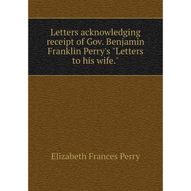 

Книга Letters acknowledging receipt of Gov Benjamin Franklin Perry's Letters to his wife