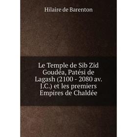 

Книга Le Temple de Sib Zid Goudéa, Patési de Lagash (2100 — 2080 av JC) et les premiers Empires de Chaldée